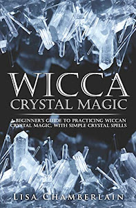Wicca Crystal Magic: A Beginner’s Guide to Practicing Wiccan Crystal Magic, with Simple Crystal Spells
