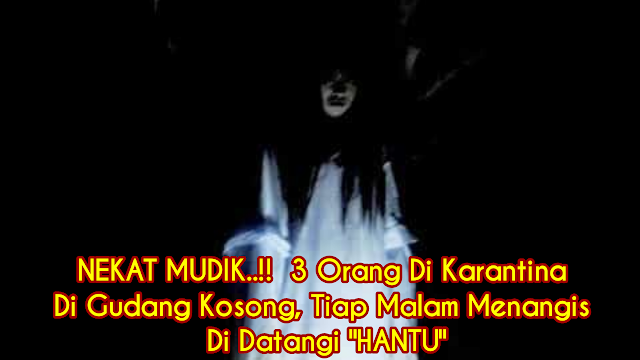 Nekat Mudik Di Karantina Di Gudang Ada Hantu