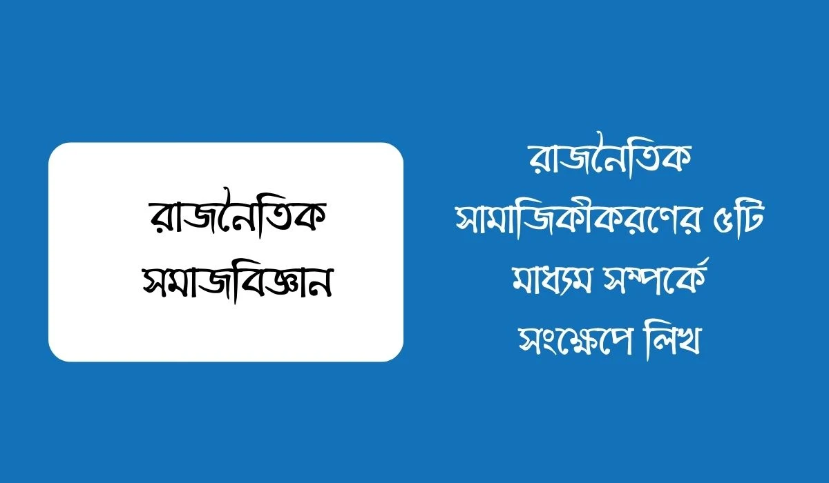 রাজনৈতিক সামাজিকীকরণের ৫টি মাধ্যম সম্পর্কে সংক্ষেপে লিখ