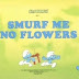 240 Smurf Me No Flowers