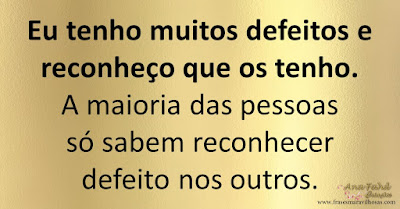 Eu tenho muitos defeitos e reconheço que os tenho. A maioria das pessoas só sabem reconhecer defeito nos outros.