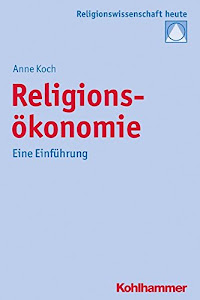 Religionsökonomie: Eine Einführung (Religionswissenschaft heute, 10, Band 10)