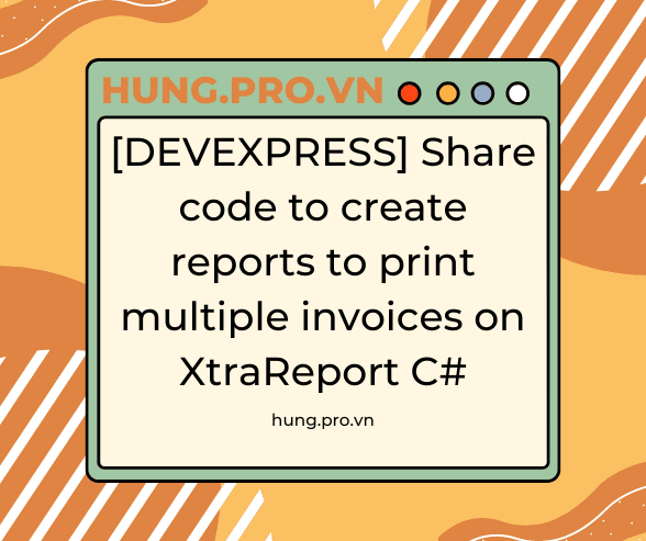 [DEVEXPRESS] Share code to create reports to print multiple invoices on XtraReport C#