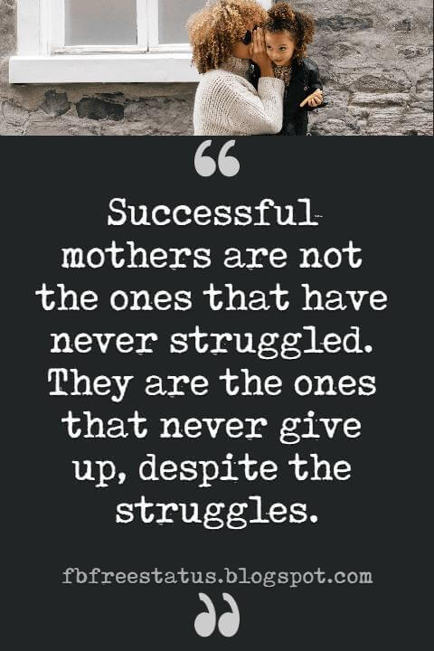 best mother day quotes ever, Successful mothers are not the ones that have never struggled. They are the ones that never give up, despite the struggles. – Sharon Jaynes