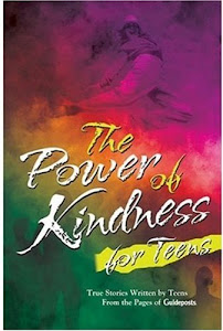 The Power Of Kindness For Teens: True Stories Written By Teens For Teens From The Pages Of Guideposts
