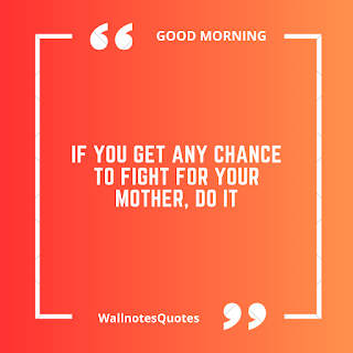 Good Morning Quotes, Wishes, Saying - wallnotesquotes -If you get any chance to fight for your mother, Do it.