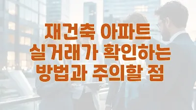 재건축 아파트 실거래가 확인하는 방법과 주의할 점
