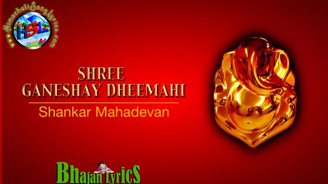 Shree Ganeshaaya Dheemahi Lyrics - Shankar Mahadevan  : श्री गणेशाय धीमहि