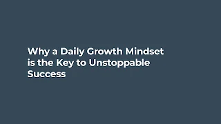 Why a Daily Growth Mindset is the Key to Unstoppable Success