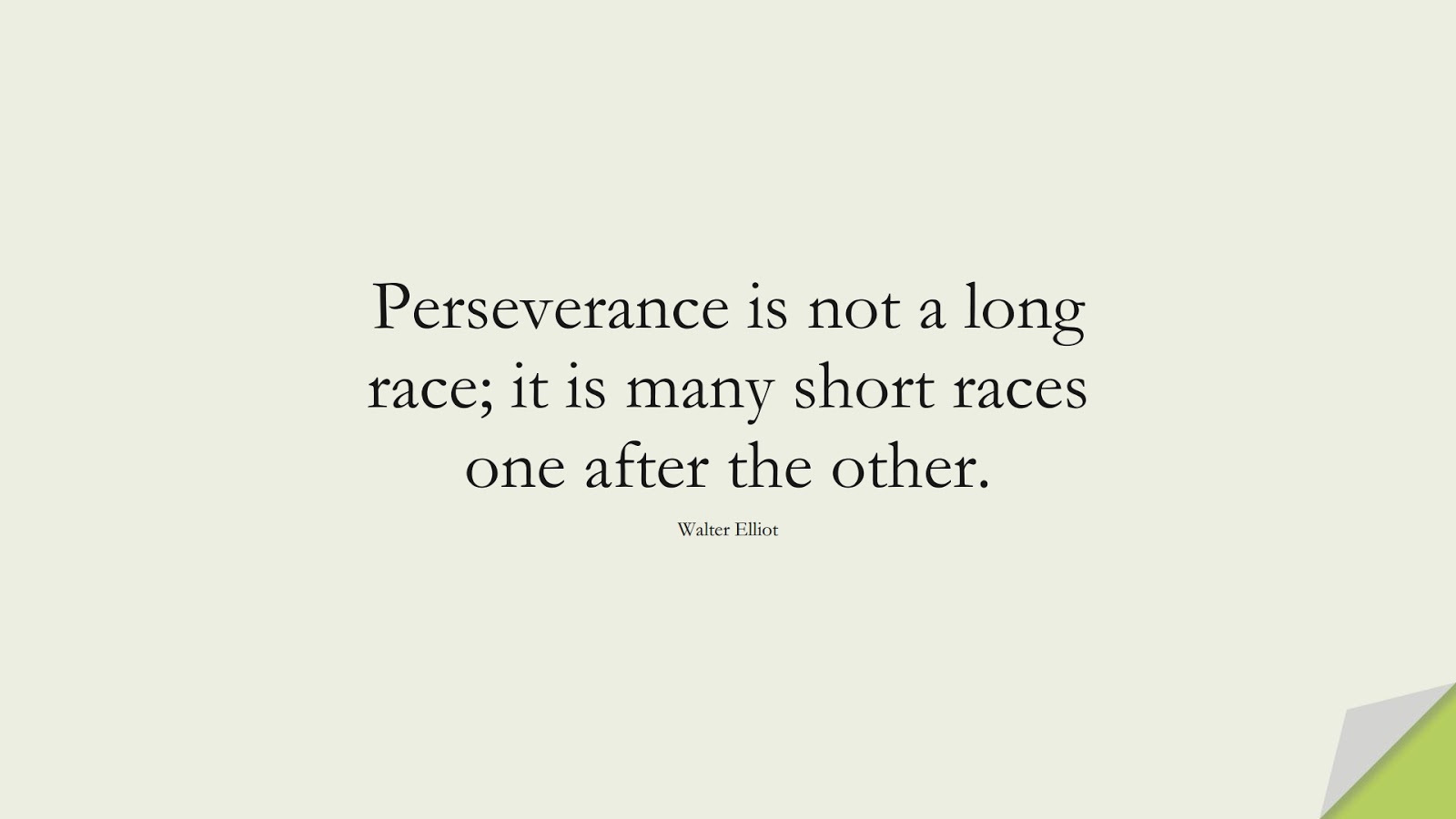 Perseverance is not a long race; it is many short races one after the other. (Walter Elliot);  #ShortQuotes