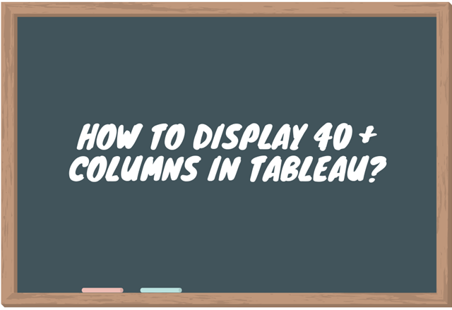 How to display 40 + columns in Tableau?