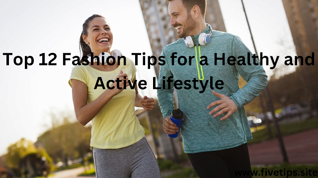 Top 12 Fashion Tips for a Healthy and Active Lifestyle