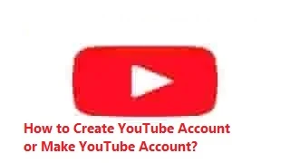 How to Create YouTube Account or Make YouTube Account?