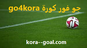جو فور كورة | go4kora | مباريات اليوم بث مباشر بدون تقطيع جو 4 كورة kora goal
