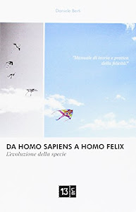 Da Homo Sapiens a Homo Felix. L'evoluzione della specie. Manuale di teoria e pratica della felicità