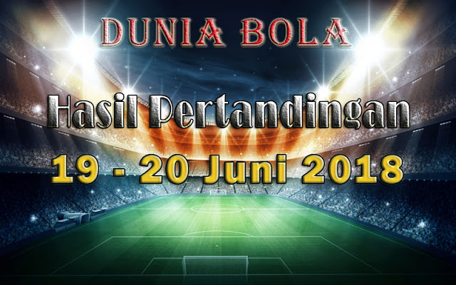 Hasil Pertandingan Sepak Bola Tanggal 19 - 20 Juni 2018