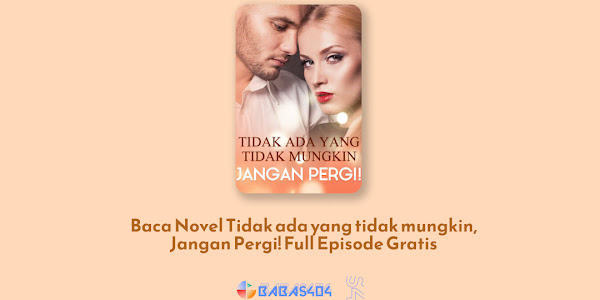 Baca Novel Tidak ada yang tidak mungkin, Jangan Pergi! Full Episode Gratis