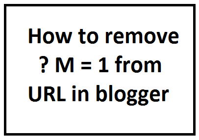 How to remove? M = 1 from URL in blogger