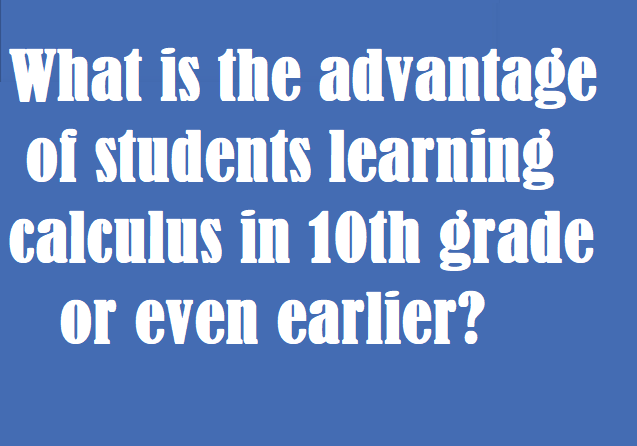 What is the advantage of students learning calculus in 10th grade or even earlier?