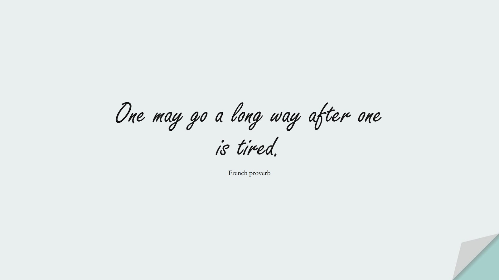 One may go a long way after one is tired. (French proverb);  #PositiveQuotes