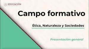 PRESENTACION GENERAL CAMPO FORMATIVO: ETICA, NATURALEZA Y SOCIEDADES