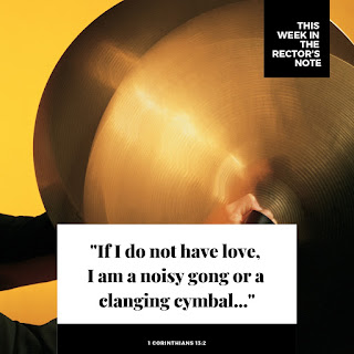 This Week on The Rector's Note: "If I do not have love, I am a noisy gong or a clanging cymbal..." 1 Corinthians 13:2