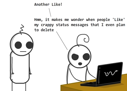 [[et in front of his laptop, checking facebook]] / et:Another Like! / et:Hmm, it makes me wonder when people 'Like' my crappy status messages that I even plan to delete / echo:Nothing incomprehensible though. People obviously hate those status updates, but there is no proper way to express it. / echo:They're too busy to write a comment verbalizing all their hatred. / echo:A few, desperate to react in some way, hit the Like button in insane madness / et:Unfortunately, I wouldn't go with such a pessimistic view of life. Besides.. / et:It makes me feel so loved and important! (red hearts float in air) / IN A PARALLEL UNIVERSE WHERE FACEBOOK HAS INTRODUCED THE DISLIKE BUTTON.. / et:I just want to end my facebook-account and/or life / {{bottom text:In yet another parallel universe, facebook brings on the extreme of all innovations - the 'Envy' button. As people get comfortable using this button, pretensions fade away from the society; the world is a better place.}} / {{title:In the previous decade, this phenomenon usually occurred when people depended on actual relationships for happiness.}} / {{tags:social networking, sony vaio, relationships, facebook new button suggestions}}