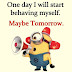 One day I will start behaving myself