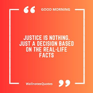 Good Morning Quotes, Wishes, Saying - wallnotesquotes -Justice is nothing, Just a decision based on the real-life facts