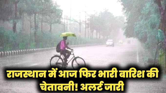 राजस्थान में आज फिर भारी बारिश की चेतावनी! अलर्ट जारी