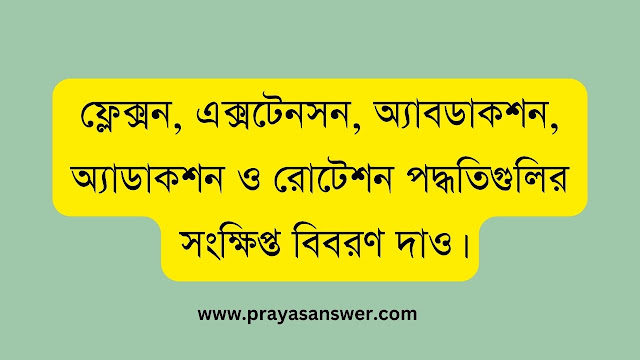 ফ্লেক্সন, এক্সটেনসন, অ্যাবডাকশন, অ্যাডাকশন ও রোটেশন পদ্ধতিগুলির সংক্ষিপ্ত বিবরণ দাও