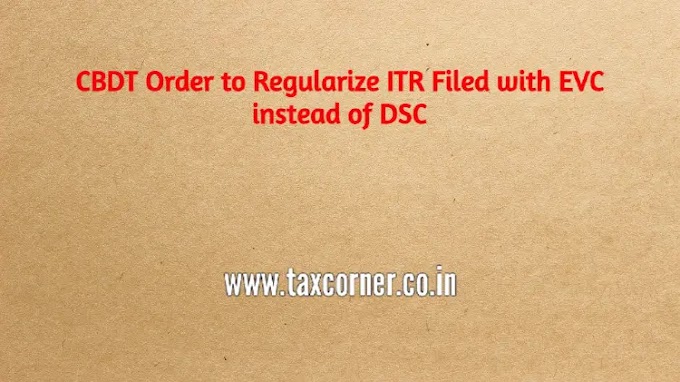CBDT Order to Regularize ITR Filed with EVC instead of DSC