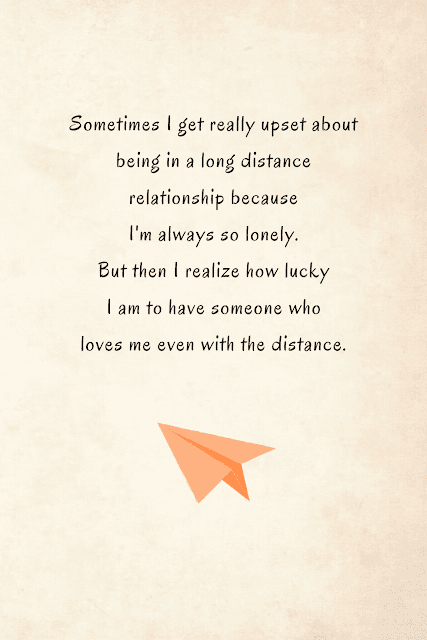 Sometimes I get really upset about being in a long distance relationship because I'm always so lonely. But then I realize how lucky I am to have someone who loves me even with the distance.