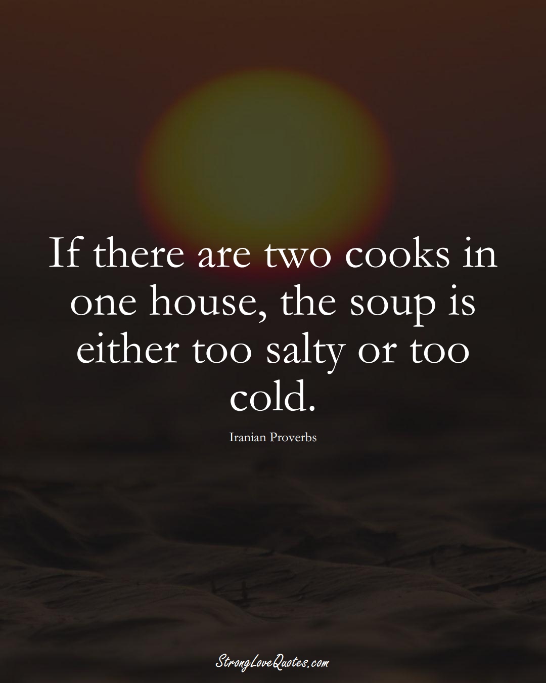 If there are two cooks in one house, the soup is either too salty or too cold. (Iranian Sayings);  #MiddleEasternSayings