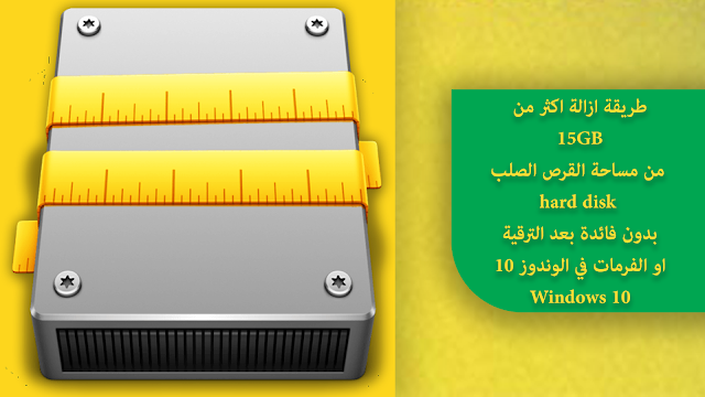 طريقة ازالة اكثر من 15GB من مساحة القرص الصلب hard disk بدون فائدة بعد الترقية او الفرمات في الوندوز 10 Windows