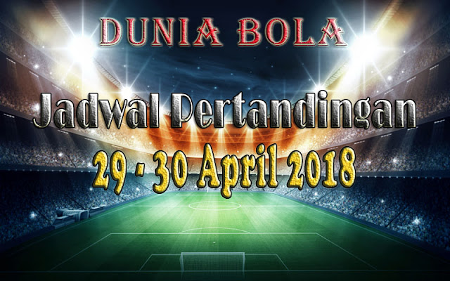 Jadwal Pertandingan Sepak Bola Tanggal 29 - 30 April 2018