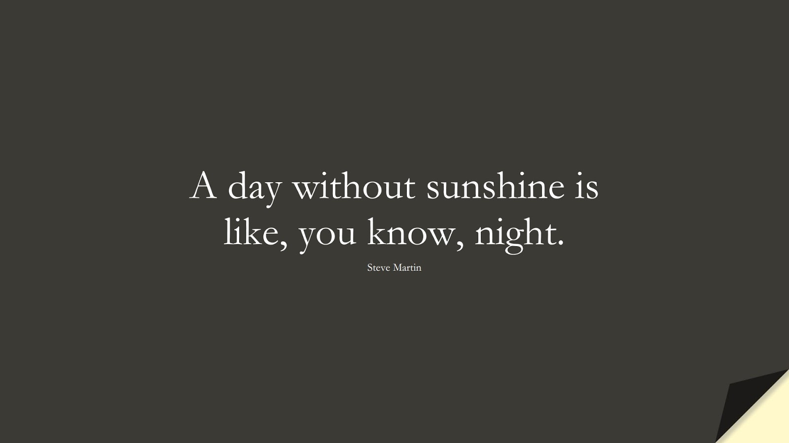 A day without sunshine is like, you know, night. (Steve Martin);  #ShortQuotes