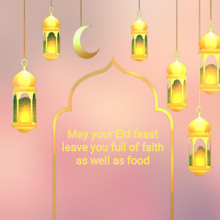 May your Eid feast leave you full of faith as well as food