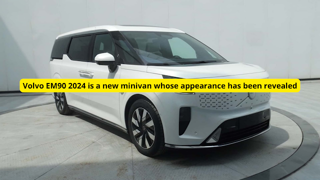 Volvo EM90 2024 is a new minivan whose appearance has been revealed