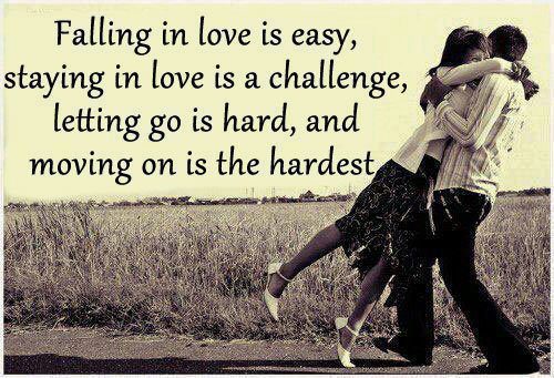 Falling in love is easy, staying in love is a challenge, letting go is hard, and moving on is the hardest.
