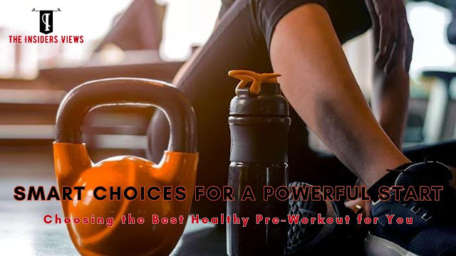 Smart Choices for a Powerful Start: Choosing the Best Healthy Pre-Workout for You