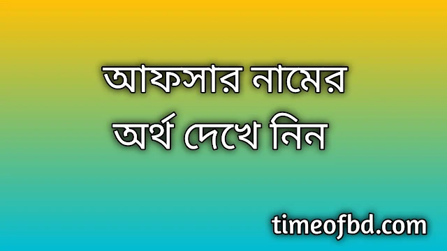 Afsar name meaning in Bengali, আফসার নামের অর্থ কি, আফসার নামের বাংলা অর্থ কি,Afsar namer ortho ki, Afsar name meaning, Afsar name meaning in Islam, Afsar Name meaning in Quran,আফসার নামের ইসলামিক অর্থ কি