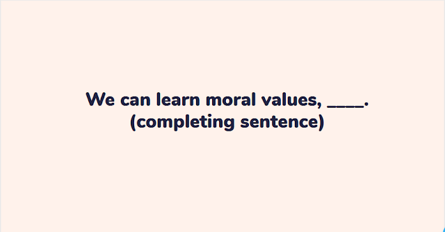 We can learn moral values, ____. (completing sentence)