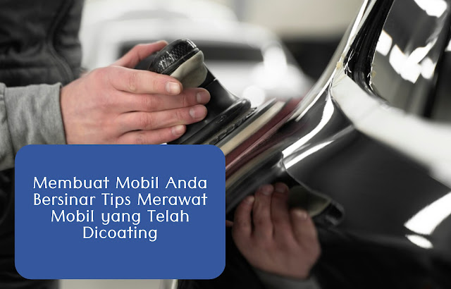 Membuat Mobil Anda Bersinar Tips Merawat Mobil yang Telah Dicoating