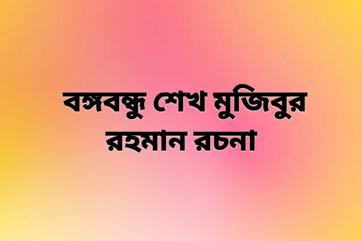 বঙ্গবন্ধু শেখ মুজিবুর রহমান রচনা ১০০০ শব্দের,শেখ মুজিবুর রহমান জীবনী pdf,বঙ্গবন্ধু শেখ মুজিবুর রহমান রচনা ৫০০ শব্দের,বঙ্গবন্ধু ও বাংলাদেশ রচনা,স্বাধীনতার অপর নাম বঙ্গবন্ধু শেখ মুজিবুর রহমান রচনা,বঙ্গবন্ধুকে নিয়ে রচনা প্রতিযোগিতা ২০২২,বঙ্গবন্ধু শেখ মুজিবুর রহমান রচনা,বঙ্গবন্ধু রচনা,বঙ্গবন্ধুর জীবনী রচনা,শেখ মুজিবুর রহমান রচনা,বঙ্গবন্ধুর রচনা