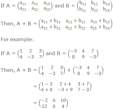 If A = (■(a_11&a_12&a_13@a_21&a_22&a_23 )) and B = (■(b_11&b_12&b_13@b_21&b_22&b_23 )) Then, A + B = (■(a_11+b_11&a_12+b_12&a_13+b_13@a_21+b_21&a_22+b_22&a_23+b_23 )) For example: If A = (■(1&2&3@4&-3&7)) and B = (■(-3&4&7@8&9&-3)) Then, A + B = (■(1&2&3@4&-3&7)) + (■(-3&4&7@8&9&-3))        = (■(1-3&2+4&3+7@4+8&-3+9&7-3))        = (■(-2&6&10@12&6&4))