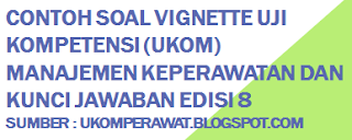 Contoh Soal Vignette Uji Kompetensi (UKOM) Manajemen Keperawatan dan Kunci Jawaban Edisi 8, ukom, perawat