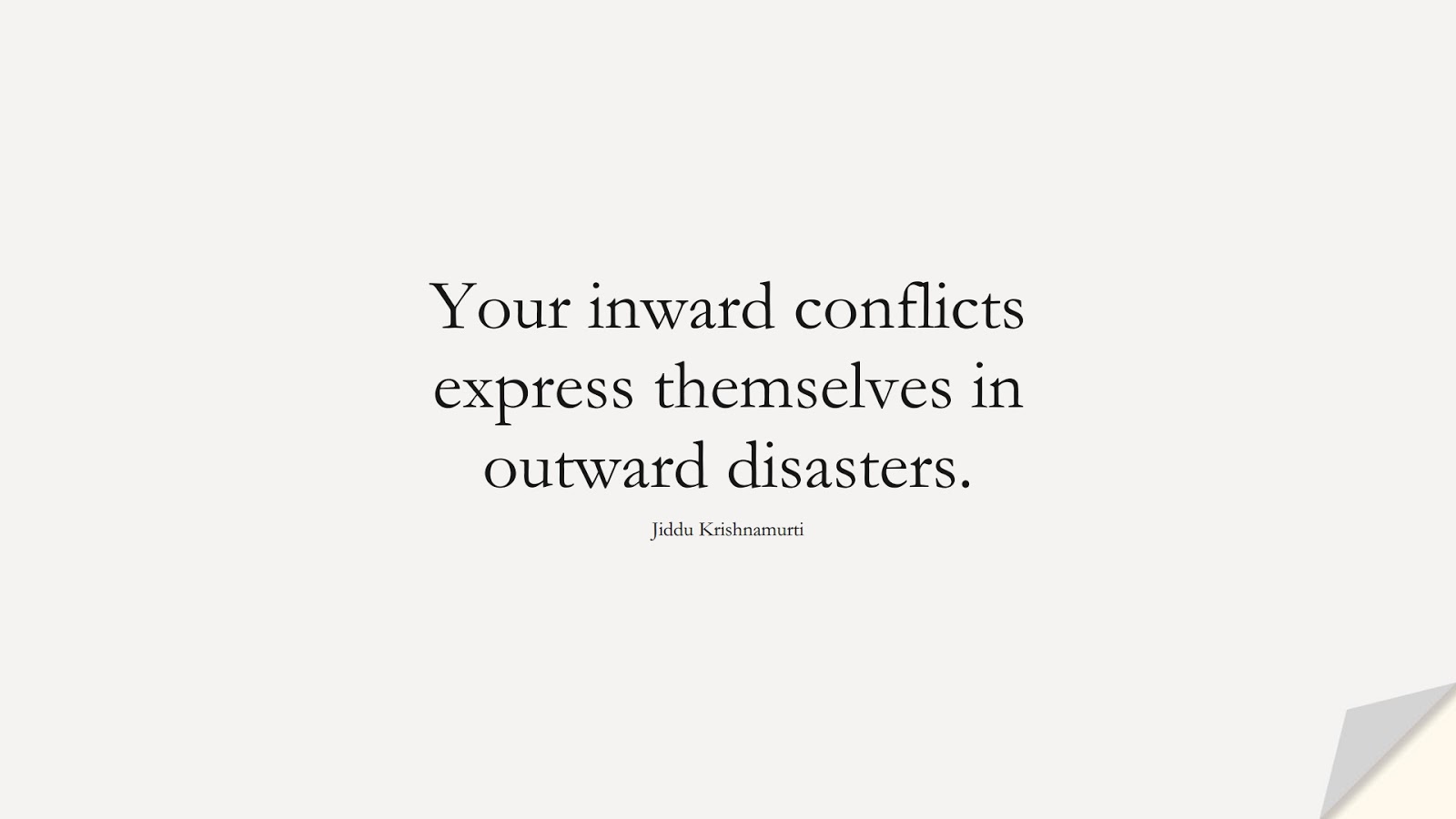 Your inward conflicts express themselves in outward disasters. (Jiddu Krishnamurti);  #DepressionQuotes