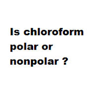 Is chloroform polar or nonpolar ?