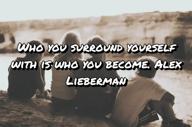 Who you surround yourself with is who you become. Alex Lieberman